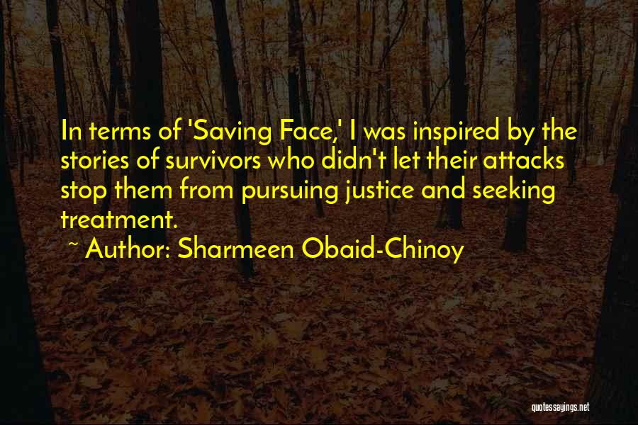 Sharmeen Obaid-Chinoy Quotes: In Terms Of 'saving Face,' I Was Inspired By The Stories Of Survivors Who Didn't Let Their Attacks Stop Them