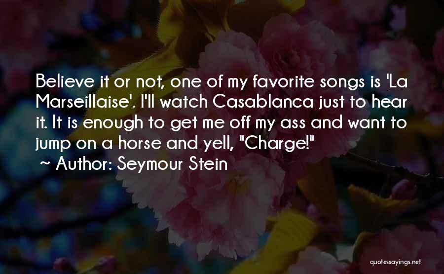 Seymour Stein Quotes: Believe It Or Not, One Of My Favorite Songs Is 'la Marseillaise'. I'll Watch Casablanca Just To Hear It. It