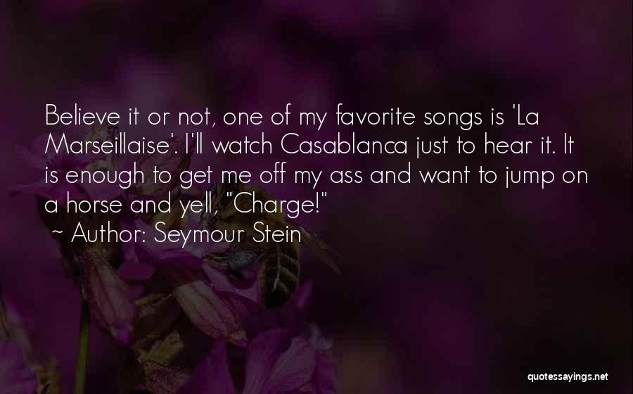 Seymour Stein Quotes: Believe It Or Not, One Of My Favorite Songs Is 'la Marseillaise'. I'll Watch Casablanca Just To Hear It. It