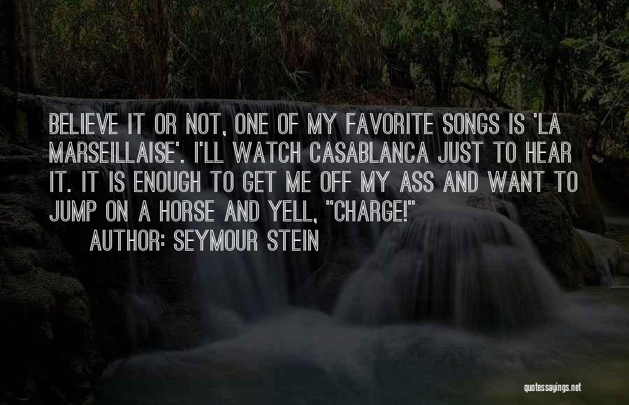 Seymour Stein Quotes: Believe It Or Not, One Of My Favorite Songs Is 'la Marseillaise'. I'll Watch Casablanca Just To Hear It. It