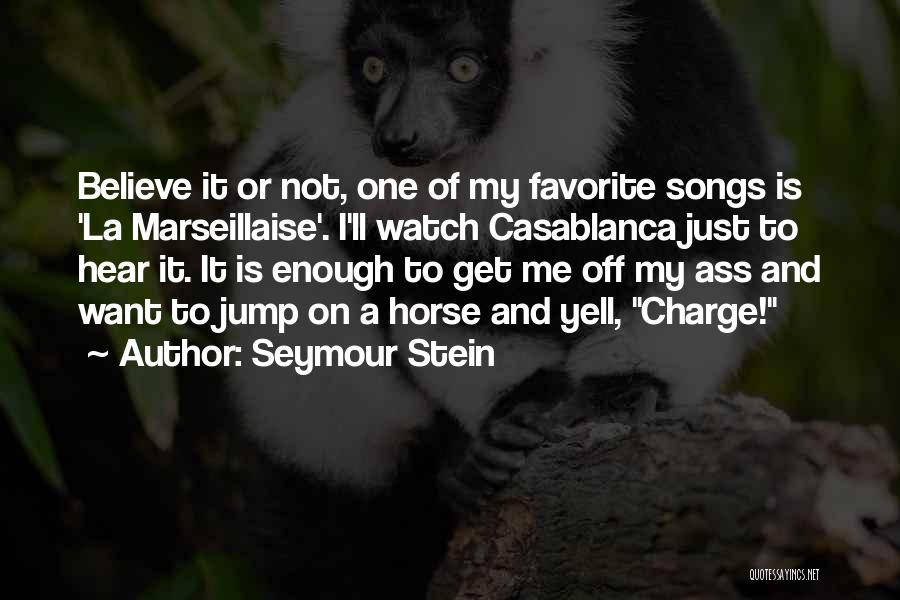 Seymour Stein Quotes: Believe It Or Not, One Of My Favorite Songs Is 'la Marseillaise'. I'll Watch Casablanca Just To Hear It. It