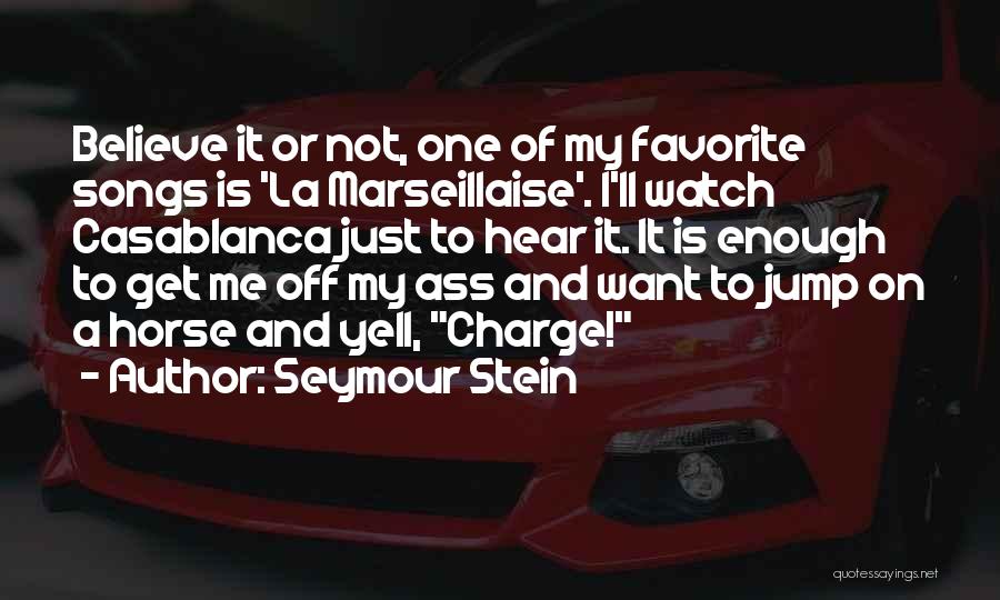 Seymour Stein Quotes: Believe It Or Not, One Of My Favorite Songs Is 'la Marseillaise'. I'll Watch Casablanca Just To Hear It. It