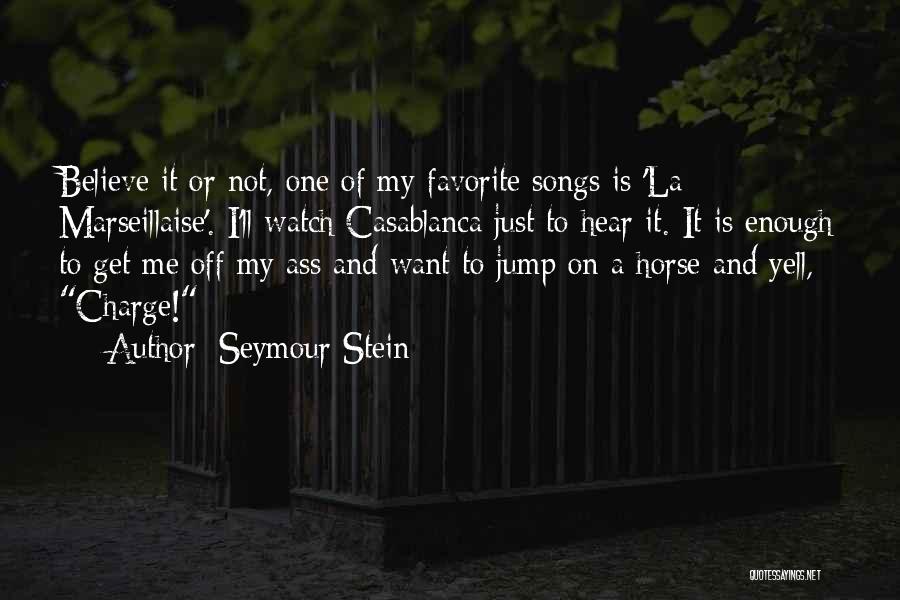 Seymour Stein Quotes: Believe It Or Not, One Of My Favorite Songs Is 'la Marseillaise'. I'll Watch Casablanca Just To Hear It. It