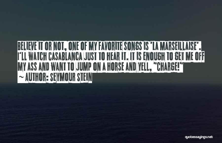 Seymour Stein Quotes: Believe It Or Not, One Of My Favorite Songs Is 'la Marseillaise'. I'll Watch Casablanca Just To Hear It. It