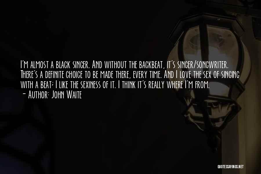 John Waite Quotes: I'm Almost A Black Singer. And Without The Backbeat, It's Singer/songwriter. There's A Definite Choice To Be Made There, Every