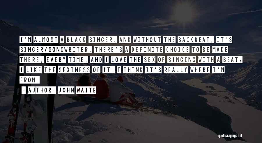John Waite Quotes: I'm Almost A Black Singer. And Without The Backbeat, It's Singer/songwriter. There's A Definite Choice To Be Made There, Every