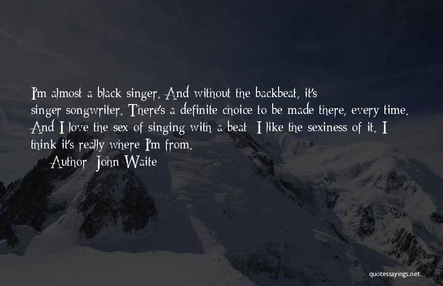 John Waite Quotes: I'm Almost A Black Singer. And Without The Backbeat, It's Singer/songwriter. There's A Definite Choice To Be Made There, Every
