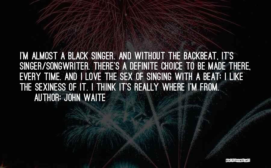 John Waite Quotes: I'm Almost A Black Singer. And Without The Backbeat, It's Singer/songwriter. There's A Definite Choice To Be Made There, Every