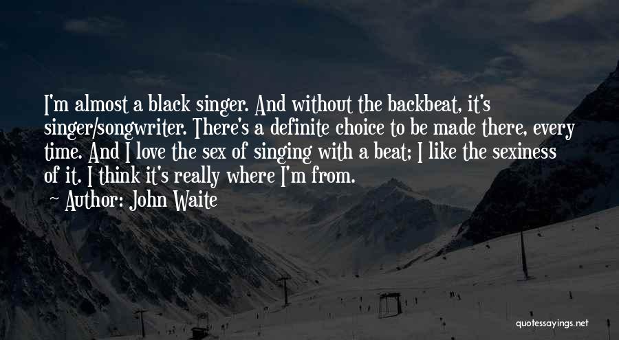 John Waite Quotes: I'm Almost A Black Singer. And Without The Backbeat, It's Singer/songwriter. There's A Definite Choice To Be Made There, Every