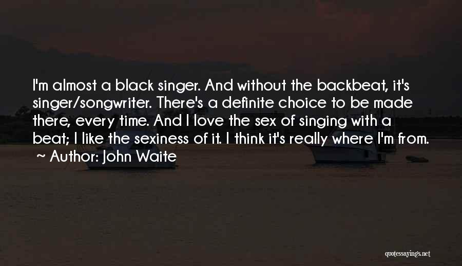 John Waite Quotes: I'm Almost A Black Singer. And Without The Backbeat, It's Singer/songwriter. There's A Definite Choice To Be Made There, Every