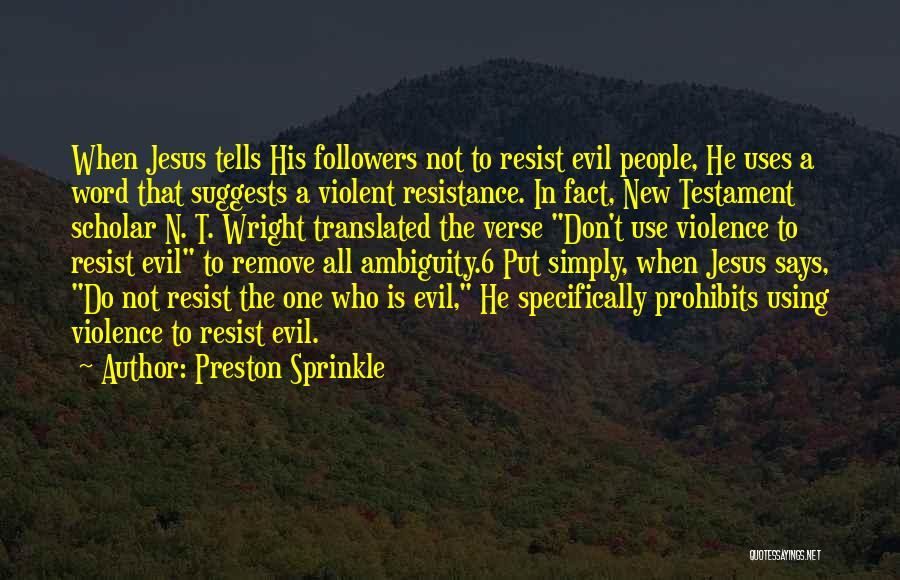 Preston Sprinkle Quotes: When Jesus Tells His Followers Not To Resist Evil People, He Uses A Word That Suggests A Violent Resistance. In