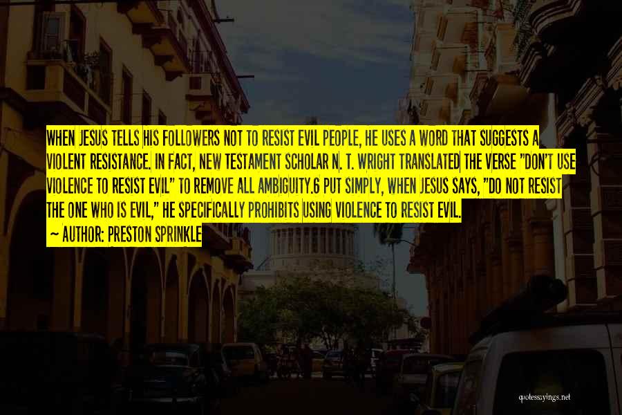 Preston Sprinkle Quotes: When Jesus Tells His Followers Not To Resist Evil People, He Uses A Word That Suggests A Violent Resistance. In