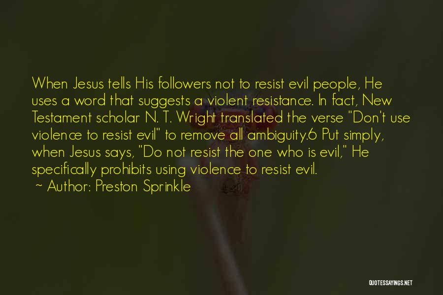 Preston Sprinkle Quotes: When Jesus Tells His Followers Not To Resist Evil People, He Uses A Word That Suggests A Violent Resistance. In