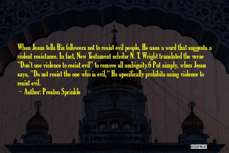 Preston Sprinkle Quotes: When Jesus Tells His Followers Not To Resist Evil People, He Uses A Word That Suggests A Violent Resistance. In