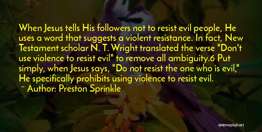 Preston Sprinkle Quotes: When Jesus Tells His Followers Not To Resist Evil People, He Uses A Word That Suggests A Violent Resistance. In