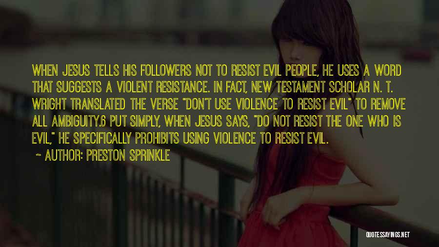 Preston Sprinkle Quotes: When Jesus Tells His Followers Not To Resist Evil People, He Uses A Word That Suggests A Violent Resistance. In