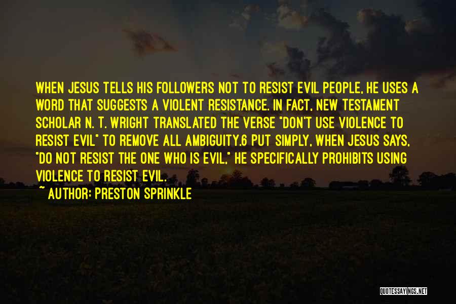 Preston Sprinkle Quotes: When Jesus Tells His Followers Not To Resist Evil People, He Uses A Word That Suggests A Violent Resistance. In