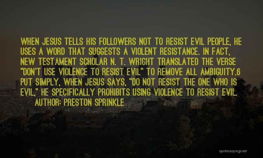 Preston Sprinkle Quotes: When Jesus Tells His Followers Not To Resist Evil People, He Uses A Word That Suggests A Violent Resistance. In