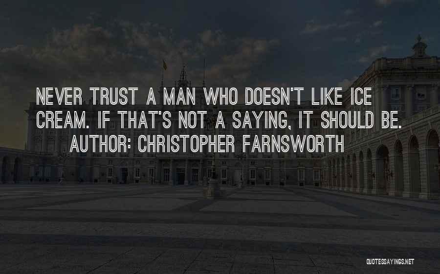 Christopher Farnsworth Quotes: Never Trust A Man Who Doesn't Like Ice Cream. If That's Not A Saying, It Should Be.