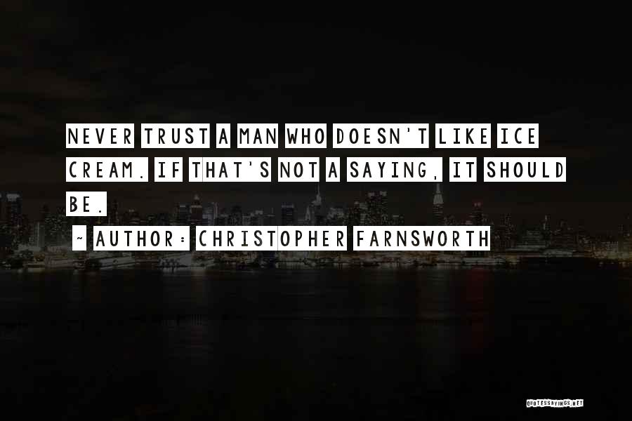 Christopher Farnsworth Quotes: Never Trust A Man Who Doesn't Like Ice Cream. If That's Not A Saying, It Should Be.