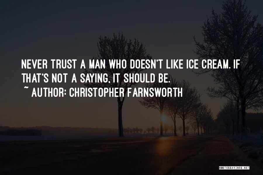 Christopher Farnsworth Quotes: Never Trust A Man Who Doesn't Like Ice Cream. If That's Not A Saying, It Should Be.