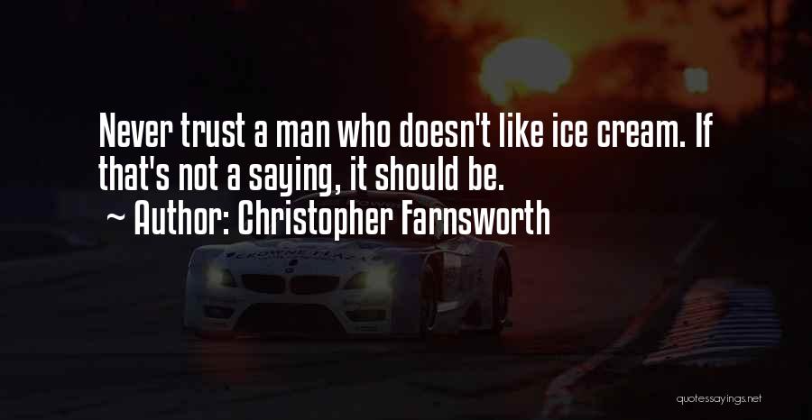 Christopher Farnsworth Quotes: Never Trust A Man Who Doesn't Like Ice Cream. If That's Not A Saying, It Should Be.