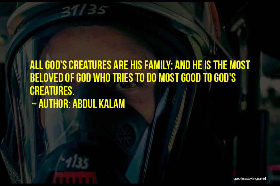 Abdul Kalam Quotes: All God's Creatures Are His Family; And He Is The Most Beloved Of God Who Tries To Do Most Good