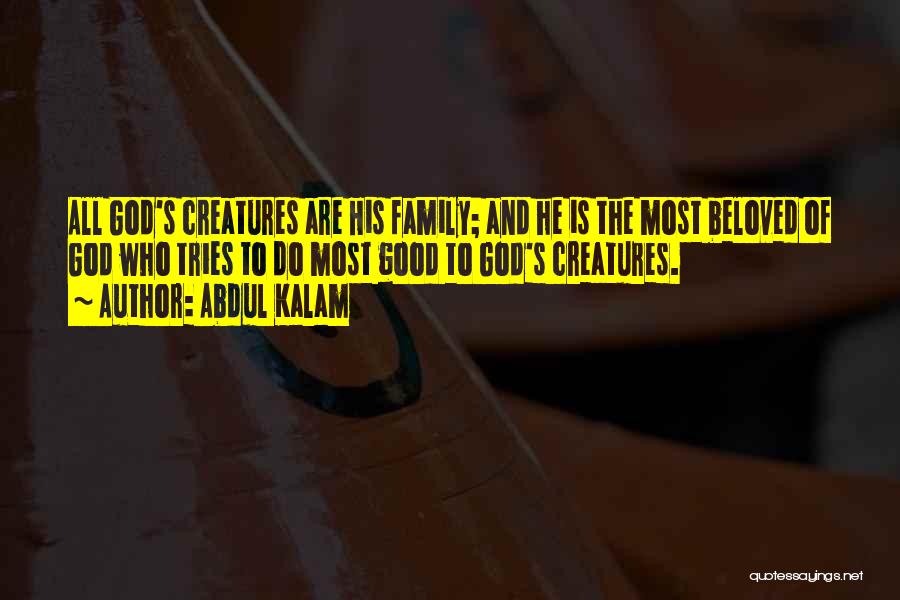 Abdul Kalam Quotes: All God's Creatures Are His Family; And He Is The Most Beloved Of God Who Tries To Do Most Good