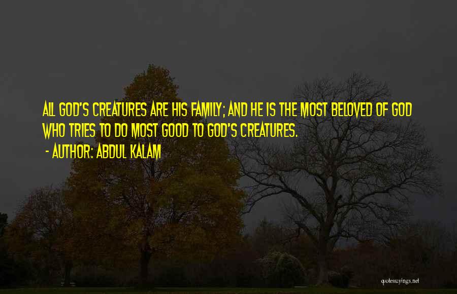 Abdul Kalam Quotes: All God's Creatures Are His Family; And He Is The Most Beloved Of God Who Tries To Do Most Good