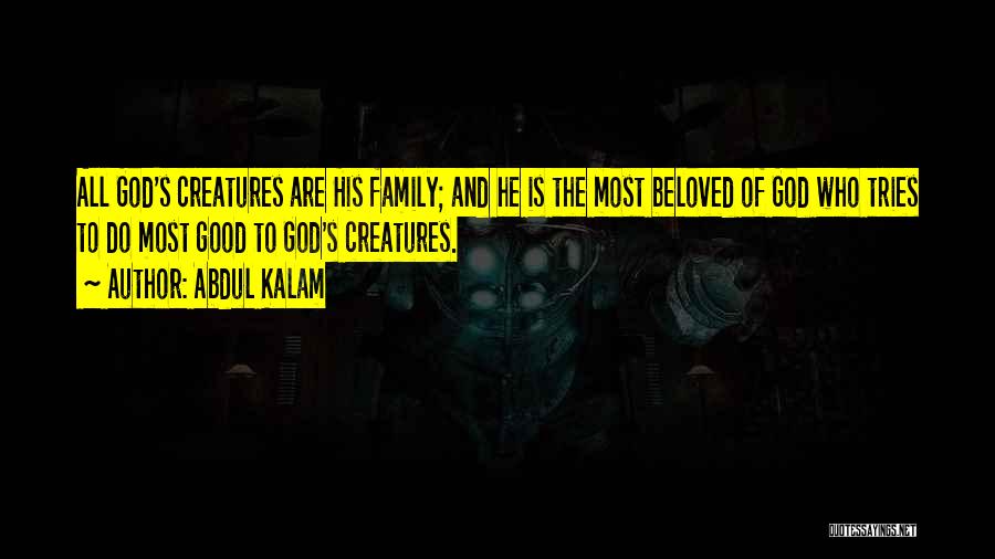 Abdul Kalam Quotes: All God's Creatures Are His Family; And He Is The Most Beloved Of God Who Tries To Do Most Good