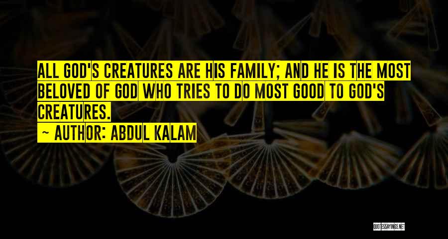 Abdul Kalam Quotes: All God's Creatures Are His Family; And He Is The Most Beloved Of God Who Tries To Do Most Good