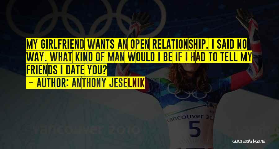 Anthony Jeselnik Quotes: My Girlfriend Wants An Open Relationship. I Said No Way. What Kind Of Man Would I Be If I Had
