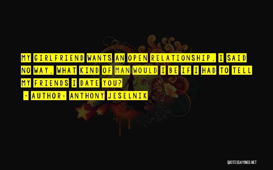 Anthony Jeselnik Quotes: My Girlfriend Wants An Open Relationship. I Said No Way. What Kind Of Man Would I Be If I Had