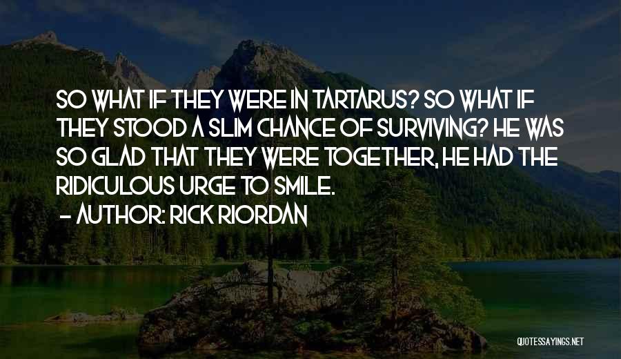 Rick Riordan Quotes: So What If They Were In Tartarus? So What If They Stood A Slim Chance Of Surviving? He Was So