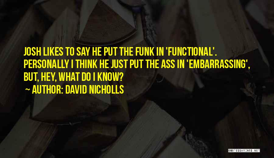 David Nicholls Quotes: Josh Likes To Say He Put The Funk In 'functional'. Personally I Think He Just Put The Ass In 'embarrassing',