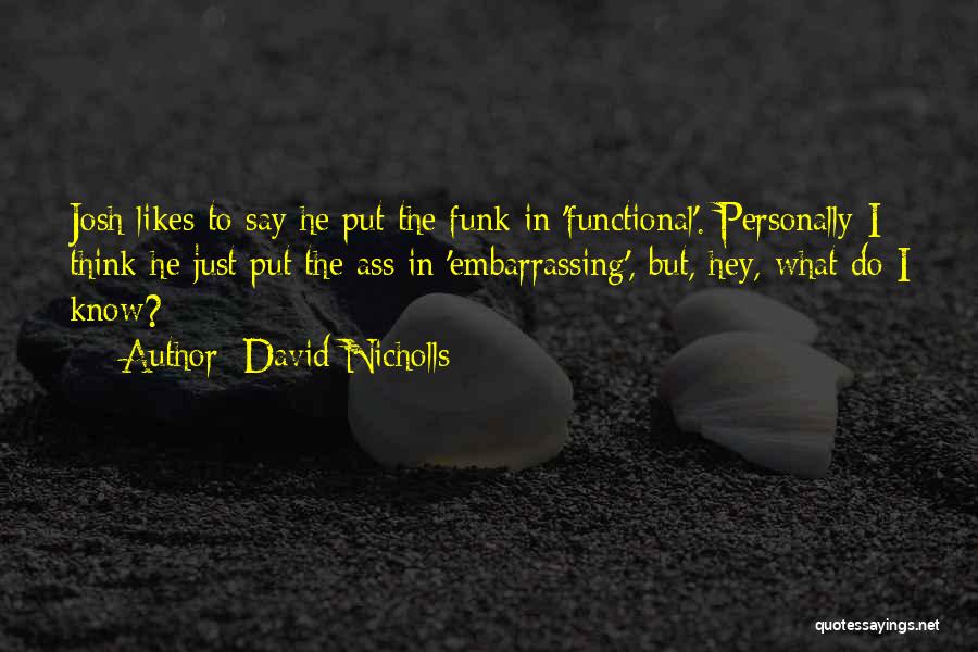 David Nicholls Quotes: Josh Likes To Say He Put The Funk In 'functional'. Personally I Think He Just Put The Ass In 'embarrassing',