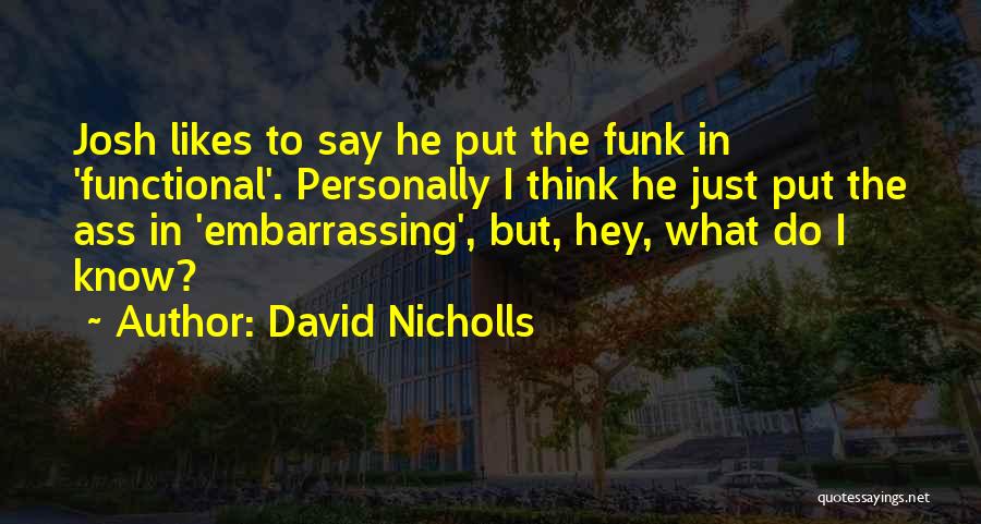 David Nicholls Quotes: Josh Likes To Say He Put The Funk In 'functional'. Personally I Think He Just Put The Ass In 'embarrassing',