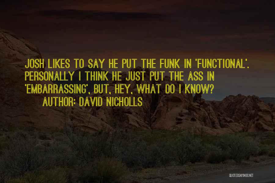 David Nicholls Quotes: Josh Likes To Say He Put The Funk In 'functional'. Personally I Think He Just Put The Ass In 'embarrassing',