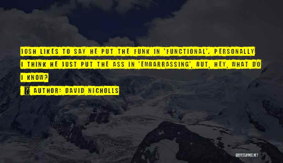 David Nicholls Quotes: Josh Likes To Say He Put The Funk In 'functional'. Personally I Think He Just Put The Ass In 'embarrassing',