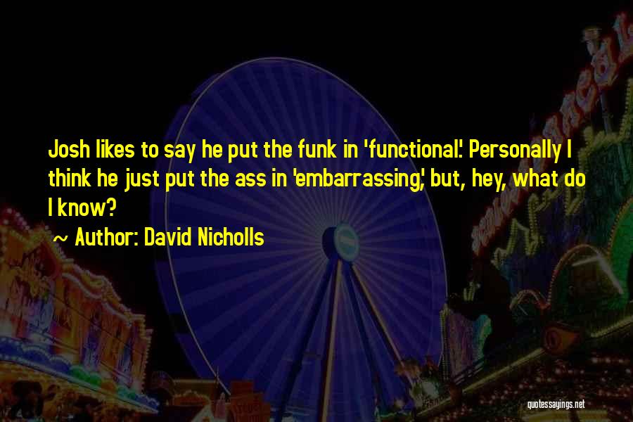 David Nicholls Quotes: Josh Likes To Say He Put The Funk In 'functional'. Personally I Think He Just Put The Ass In 'embarrassing',