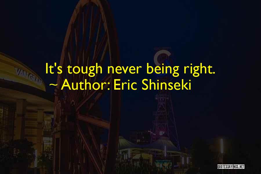 Eric Shinseki Quotes: It's Tough Never Being Right.