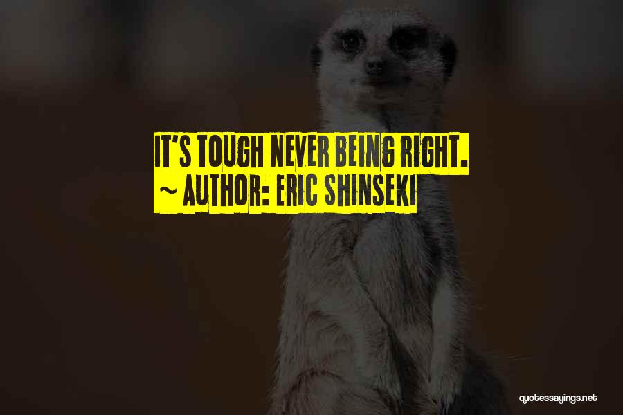 Eric Shinseki Quotes: It's Tough Never Being Right.