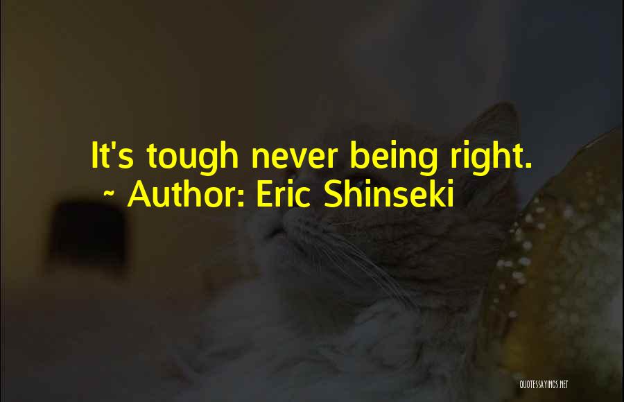 Eric Shinseki Quotes: It's Tough Never Being Right.