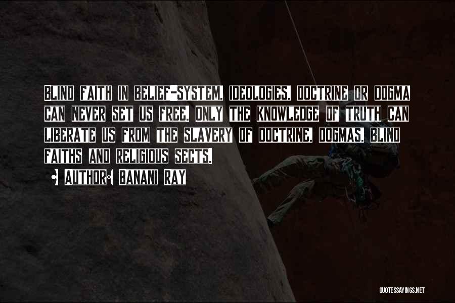 Banani Ray Quotes: Blind Faith In Belief-system, Ideologies, Doctrine Or Dogma Can Never Set Us Free. Only The Knowledge Of Truth Can Liberate