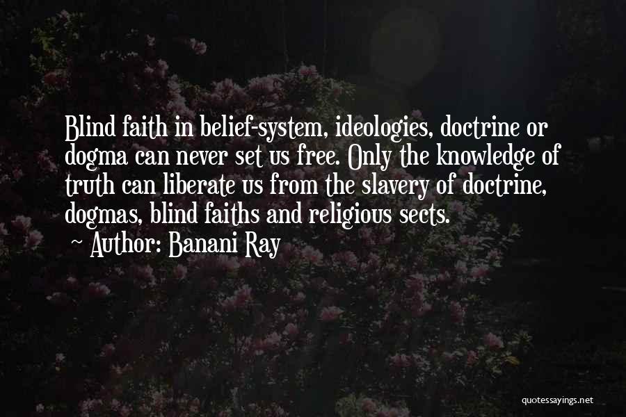 Banani Ray Quotes: Blind Faith In Belief-system, Ideologies, Doctrine Or Dogma Can Never Set Us Free. Only The Knowledge Of Truth Can Liberate