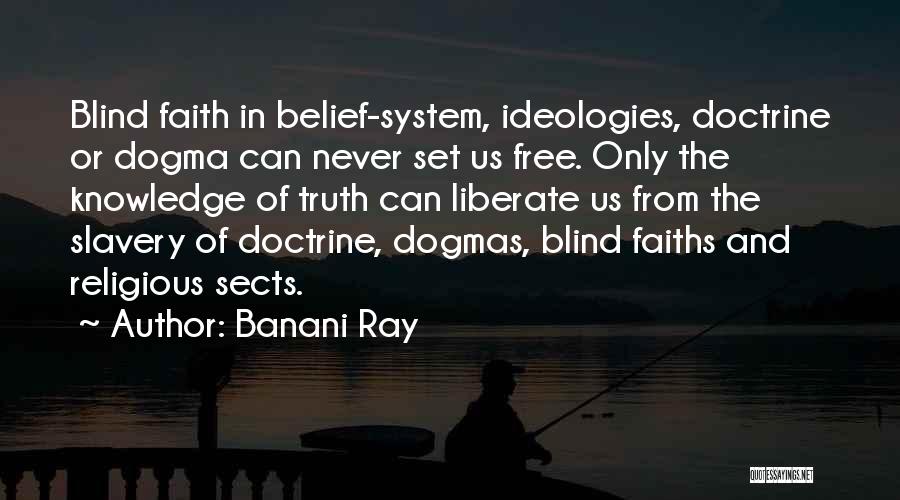 Banani Ray Quotes: Blind Faith In Belief-system, Ideologies, Doctrine Or Dogma Can Never Set Us Free. Only The Knowledge Of Truth Can Liberate