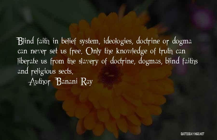 Banani Ray Quotes: Blind Faith In Belief-system, Ideologies, Doctrine Or Dogma Can Never Set Us Free. Only The Knowledge Of Truth Can Liberate