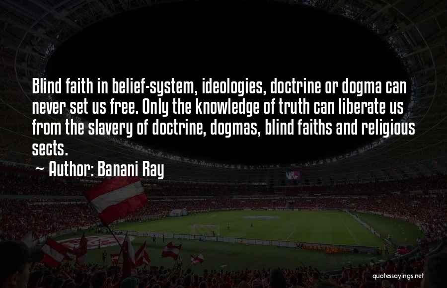 Banani Ray Quotes: Blind Faith In Belief-system, Ideologies, Doctrine Or Dogma Can Never Set Us Free. Only The Knowledge Of Truth Can Liberate