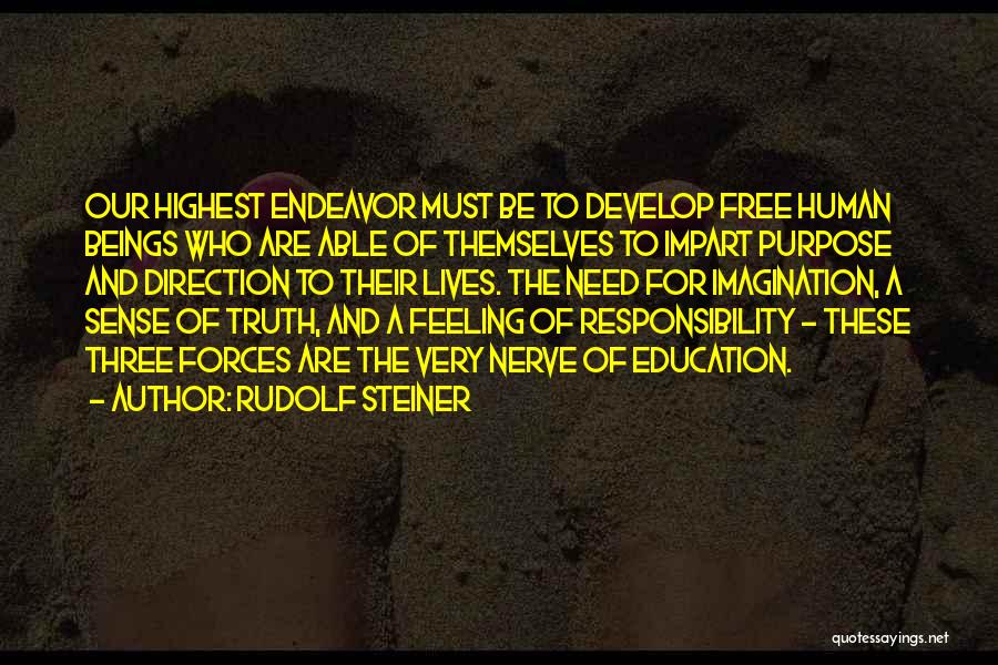 Rudolf Steiner Quotes: Our Highest Endeavor Must Be To Develop Free Human Beings Who Are Able Of Themselves To Impart Purpose And Direction