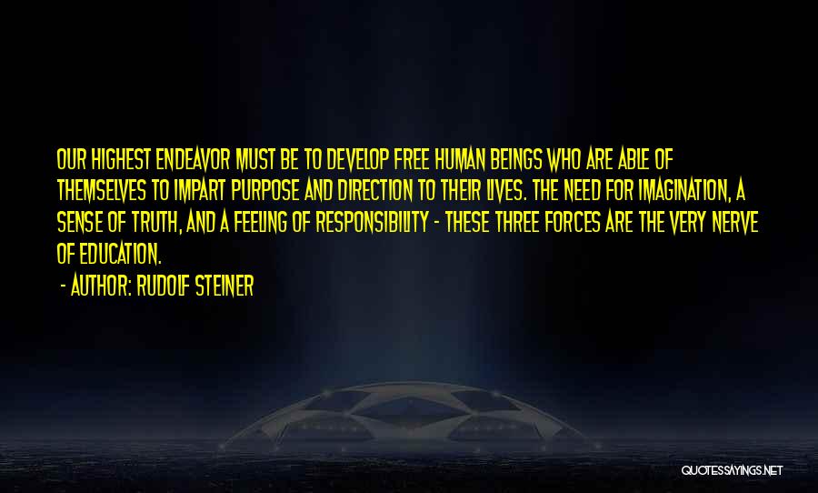 Rudolf Steiner Quotes: Our Highest Endeavor Must Be To Develop Free Human Beings Who Are Able Of Themselves To Impart Purpose And Direction